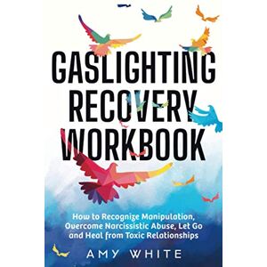 White, Amy Gaslighting Recovery Workbook: How to Recognize Manipulation, Overcome Narcissistic Abuse, Let Go, and Heal from Toxic Relationships: 1 (Mindful Relationships) White, Amy Gaslighting Recovery Workbook: How to Recognize Manipulation, Overcome Narcissistic Abuse, Let Go, and Heal from Toxic Relationships: 1 (Mindful Relationships)