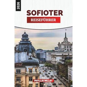 MILLET, PHYLLIS SOFIOTER REISEFÜHRER 2026: Aktivitäten, historische Stätten, lokale Küche, Tagesausflüge, Nachtleben und Reisetipps für die Erkundung der bulgarischen Hauptstadt MILLET, PHYLLIS SOFIOTER REISEFÜHRER 2026: Aktivitäten, historische Stätten, lokale Küche, Tagesausflüge, Nachtleben und Reisetipps für die Erkundung der bulgarischen Hauptstadt