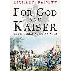 Bassett, Richard For God and Kaiser: The Imperial Austrian Army, 1619-1918 Bassett, Richard For God and Kaiser: The Imperial Austrian Army, 1619-1918