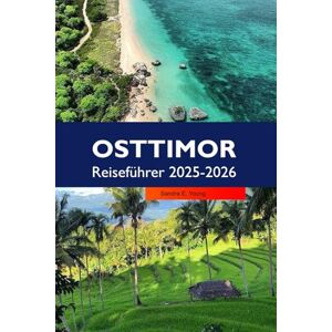 E. Young, Sandra OSTTIMOR Reiseführer 2025–2026: Erkunden Sie unberührte Strände, abgelegene Dörfer und versteckte Naturwunder in Südostasien E. Young, Sandra OSTTIMOR Reiseführer 2025–2026: Erkunden Sie unberührte Strände, abgelegene Dörfer und versteckte Naturwunder in Südostasien