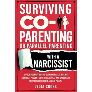 Cross Surviving Co-Parenting or Parallel Parenting with a Narcissist: Effective Solutions to Eliminate Relationship Conflict, Prevent Emotional Abuse, and Safeguard Your Children from a Toxic Parent Cross Surviving Co-Parenting or Parallel Parenting with a Narcissist: Effective Solutions to Eliminate Relationship Conflict, Prevent Emotional Abuse, and Safeguard Your Children from a Toxic Parent