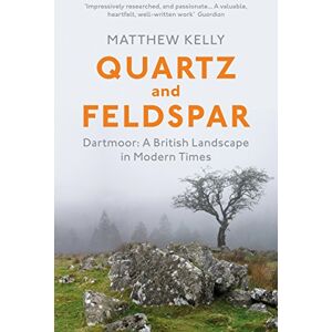 Kelly, Matthew Quartz and Feldspar: Dartmoor A British Landscape in Modern Times Kelly, Matthew Quartz and Feldspar: Dartmoor A British Landscape in Modern Times