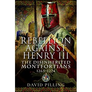 David Pilling Rebellion Against Henry III: The Disinherited Montfortians, 1265-1274 David Pilling Rebellion Against Henry III: The Disinherited Montfortians, 1265-1274