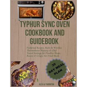 AJ Thornton, Alex TYPHUR SYNC OVEN COOKBOOK AND GUIDEBOOK: Foolproof Recipes, Built-In Wireless Thermometer Mastery & Chef-Tested Settings for Flawless Meats, Roasts & Crispy Air-Fried Meals. AJ Thornton, Alex TYPHUR SYNC OVEN COOKBOOK AND GUIDEBOOK: Foolproof Recipes, Built-In Wireless Thermometer Mastery & Chef-Tested Settings for Flawless Meats, Roasts & Crispy Air-Fried Meals.