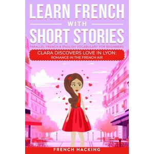 Hacking, French Learn French With Short Stories Parallel French & English Vocabulary for Beginners: Clara Discovers Love in Lyon: Romance in the French Air: 3 (Learn French with The Adventures of Clara) Hacking, French Learn French With Short Stories Parallel French & English Vocabulary for Beginners: Clara Discovers Love in Lyon: Romance in the French Air: 3 (Learn French with The Adventures of Clara)