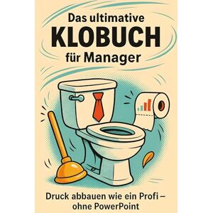 Krause, Ben Das ultimative Klobuch für Manager: Druck abbauen wie ein Profi – ohne PowerPoint. Lustiges Geschenk mit Lifehacks, Fun Facts und Geschichten Krause, Ben Das ultimative Klobuch für Manager: Druck abbauen wie ein Profi – ohne PowerPoint. Lustiges Geschenk mit Lifehacks, Fun Facts und Geschichten