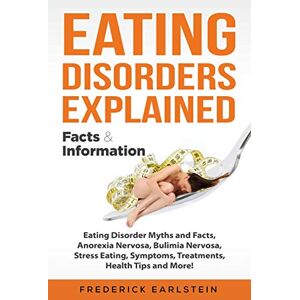 Earlstein, Frederick Eating Disorders Explained: Eating Disorder Myths and Facts, Anorexia Nervosa, Bulimia Nervosa, Stress Eating, Symptoms, Treatments, Health Tips and More! Facts & Information Earlstein, Frederick Eating Disorders Explained: Eating Disorder Myths and Facts, Anorexia Nervosa, Bulimia Nervosa, Stress Eating, Symptoms, Treatments, Health Tips and More! Facts & Information