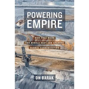 Barak, On Powering Empire: How Coal Made the Middle East and Sparked Global Carbonization Barak, On Powering Empire: How Coal Made the Middle East and Sparked Global Carbonization