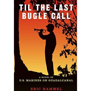 Eric Hammel 'Til The Last Bugle Call: A Novel of U.S. Marines On Guadalcanal Eric Hammel 'Til The Last Bugle Call: A Novel of U.S. Marines On Guadalcanal
