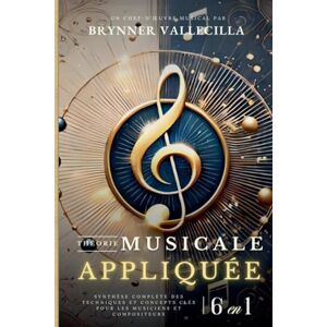Vallecilla, Brynner THÉORIE MUSICALE APPLIQUÉE 6 en 1: Synthèse exhaustive des techniques et concepts clés pour musiciens et compositeurs Vallecilla, Brynner THÉORIE MUSICALE APPLIQUÉE 6 en 1: Synthèse exhaustive des techniques et concepts clés pour musiciens et compositeurs