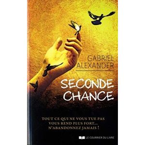 Alexander, Gabriel Seconde chance: Tout ce qui ne vous tue pas vous rend plus fort… n'abandonnez jamais ! Alexander, Gabriel Seconde chance: Tout ce qui ne vous tue pas vous rend plus fort… n'abandonnez jamais !