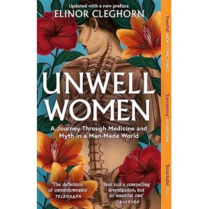 Cleghorn, Elinor Unwell Women: A Journey Through Medicine and Myth in a Man-Made World Cleghorn, Elinor Unwell Women: A Journey Through Medicine and Myth in a Man-Made World