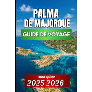 Quinn, Dara PALMA DE MAJORQUE GUIDE DE VOYAGE 2025 2026: Informations essentielles, culture locale et conseils de voyage intelligents Quinn, Dara PALMA DE MAJORQUE GUIDE DE VOYAGE 2025 2026: Informations essentielles, culture locale et conseils de voyage intelligents