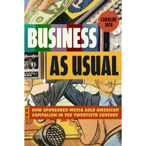 Jack, Caroline Business as Usual: How Sponsored Media Sold American Capitalism in the Twentieth Century Jack, Caroline Business as Usual: How Sponsored Media Sold American Capitalism in the Twentieth Century