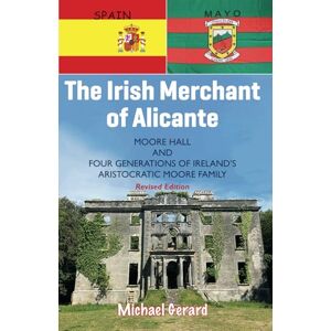 Gerard, Michael The Irish Merchant of Alicante: Moore Hall and Four Generations of Ireland's Aristocratic Moore Family Gerard, Michael The Irish Merchant of Alicante: Moore Hall and Four Generations of Ireland's Aristocratic Moore Family