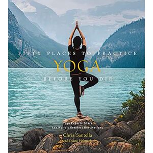 Santella, Chris Fifty Places to Practice Yoga Before You Die: Yoga Experts Share the World’s Greatest Destinations Santella, Chris Fifty Places to Practice Yoga Before You Die: Yoga Experts Share the World’s Greatest Destinations