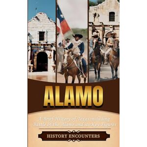 History Encounters Alamo: A Brief History of Texas including Battle of the Alamo and its Key Figures History Encounters Alamo: A Brief History of Texas including Battle of the Alamo and its Key Figures