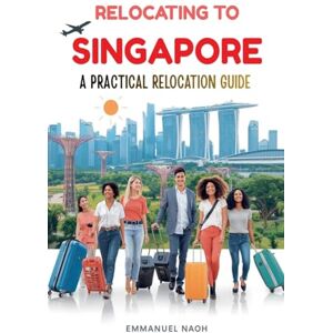 Noah, Emmanuel Relocating to Singapore: A Practical Relocation Guide Noah, Emmanuel Relocating to Singapore: A Practical Relocation Guide