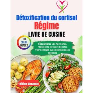 Alexandre, Hélène Livre de recettes pour un régime détoxifiant au cortisol: Rééquilibrez vos hormones, réduisez le stress et boostez votre énergie avec de délicieuses recettes Alexandre, Hélène Livre de recettes pour un régime détoxifiant au cortisol: Rééquilibrez vos hormones, réduisez le stress et boostez votre énergie avec de délicieuses recettes