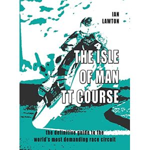 Lawton, Ian The Isle of Man TT Course: the definitive guide to the world's most demanding race circuit Lawton, Ian The Isle of Man TT Course: the definitive guide to the world's most demanding race circuit