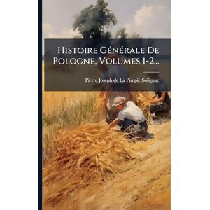 Histoire GÃ(c)nÃ(c)rale De Pologne, Volumes 1-2... Histoire GÃ(c)nÃ(c)rale De Pologne, Volumes 1-2...