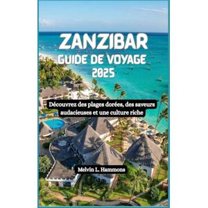 Hammons, Melvin L. ZANZIBAR Guide de voyage 2025: Découvrez des plages dorées, des saveurs audacieuses et une culture riche Hammons, Melvin L. ZANZIBAR Guide de voyage 2025: Découvrez des plages dorées, des saveurs audacieuses et une culture riche
