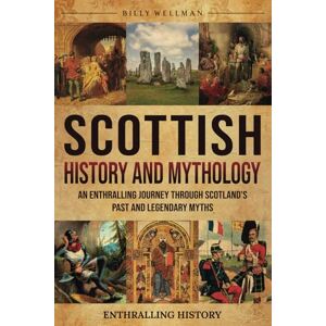 Wellman, Billy Scottish History and Mythology: An Enthralling Journey Through Scotland's Past and Legendary Myths (Exploring the Past) Wellman, Billy Scottish History and Mythology: An Enthralling Journey Through Scotland's Past and Legendary Myths (Exploring the Past)