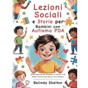 Shelton, Belinda Lezioni Sociali e Storie per Bambini con Autismo PDA: Guide Illustrate per Sviluppare la Fiducia in Sé Stessi, Provare Cose Nuove e Fare Amicizia Shelton, Belinda Lezioni Sociali e Storie per Bambini con Autismo PDA: Guide Illustrate per Sviluppare la Fiducia in Sé Stessi, Provare Cose Nuove e Fare Amicizia