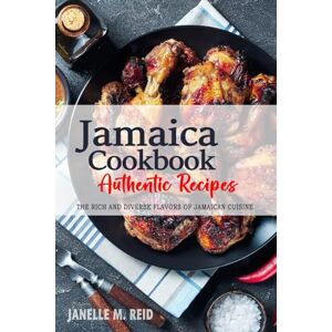 Reid, Janelle M. Jamaica Cookbook Discover the Rich and Diverse Flavors of Jamaican Cuisine: The Collection of Traditional and Authentic Recipes from Jamaica Passed Down Through Generations Reid, Janelle M. Jamaica Cookbook Discover the Rich and Diverse Flavors of Jamaican Cuisine: The Collection of Traditional and Authentic Recipes from Jamaica Passed Down Through Generations