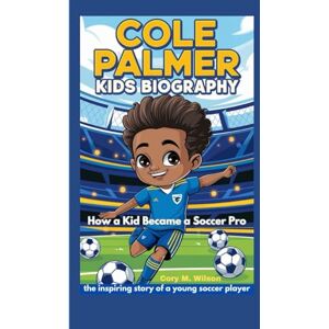 Wilson Cole Palmer Kids Biography: How a Kid Became a Soccer Pro_ the inspiring story of a young soccer player Wilson Cole Palmer Kids Biography: How a Kid Became a Soccer Pro_ the inspiring story of a young soccer player