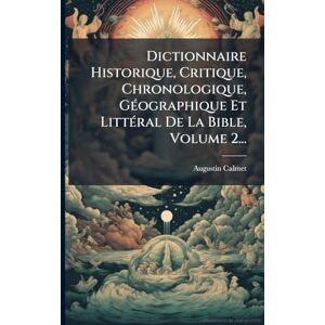 Calmet, Augustin Dictionnaire Historique, Critique, Chronologique, GÃ(c)ographique Et LittÃ(c)ral De La Bible, Volume 2... Calmet, Augustin Dictionnaire Historique, Critique, Chronologique, GÃ(c)ographique Et LittÃ(c)ral De La Bible, Volume 2...