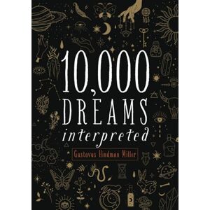 Miller, Gustavus Hindman 10,000 Dreams Interpreted: Or, What's in a Dream. The Original 1901 Scripture of the Classic Dream Dictionary from A to Z (Annotated) Miller, Gustavus Hindman 10,000 Dreams Interpreted: Or, What's in a Dream. The Original 1901 Scripture of the Classic Dream Dictionary from A to Z (Annotated)