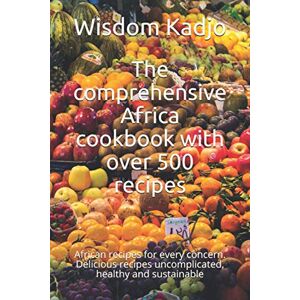 Kadjo, Wisdom The comprehensive Africa cookbook with over 500 recipes: African recipes for every concern. Delicious recipes uncomplicated, healthy and sustainable Kadjo, Wisdom The comprehensive Africa cookbook with over 500 recipes: African recipes for every concern. Delicious recipes uncomplicated, healthy and sustainable