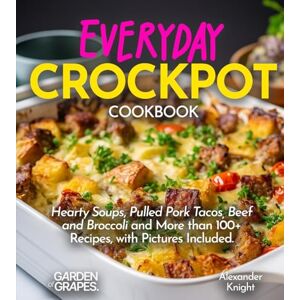 Knight, Alexander Everyday Crockpot Cookbook: Hearty Soups, Pulled Pork Tacos, Beef and Broccoli and More Than 100+ Recipes with Pictures Included (Slow Cooker Collection) Knight, Alexander Everyday Crockpot Cookbook: Hearty Soups, Pulled Pork Tacos, Beef and Broccoli and More Than 100+ Recipes with Pictures Included (Slow Cooker Collection)