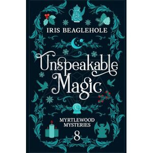 Beaglehole, Iris Unspeakable Magic: Myrtlewood Mysteries book 8 Beaglehole, Iris Unspeakable Magic: Myrtlewood Mysteries book 8