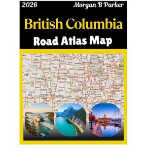 B Parker, Morgan British Columbia Road Atlas Map 2026: large-print navigation maps with scenic routes, national parks, ferry connections, and detailed city plans for travelers, RV drivers & road trippers B Parker, Morgan British Columbia Road Atlas Map 2026: large-print navigation maps with scenic routes, national parks, ferry connections, and detailed city plans for travelers, RV drivers & road trippers