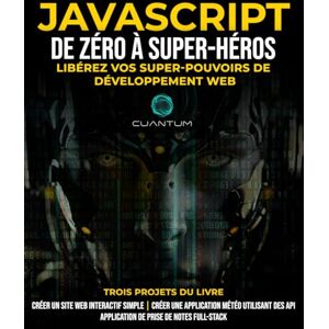 Technologies, Cuantum JavaScript de Zéro à Super-héros : Libérez vos super-pouvoirs de développement web: Apprenez le développement web et JavaScript de A à Z pour les débutants. Technologies, Cuantum JavaScript de Zéro à Super-héros : Libérez vos super-pouvoirs de développement web: Apprenez le développement web et JavaScript de A à Z pour les débutants.