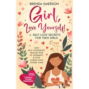 Emerson, Brenda Girl, Love Yourself! Self-Love Secrets for Teen Girls: Gain Self-Confidence, Release Fear of Judgment, & Stop Caring What Others Think Emerson, Brenda Girl, Love Yourself! Self-Love Secrets for Teen Girls: Gain Self-Confidence, Release Fear of Judgment, & Stop Caring What Others Think