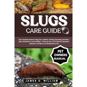 William, James O. SLUGS CARE GUIDE: The Complete Guide to Slug Care, Habitat, Feeding, Breeding, Nutrition, Diet, Interaction, and Handling — Discover the Joy of ... Cleanest, and Most Low-Maintenance Pet William, James O. SLUGS CARE GUIDE: The Complete Guide to Slug Care, Habitat, Feeding, Breeding, Nutrition, Diet, Interaction, and Handling — Discover the Joy of ... Cleanest, and Most Low-Maintenance Pet