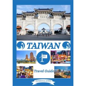 AUSTEN, KATHRYN M TAIWAN TRAVEL GUIDE 2026: Unveiling Taiwan Top Destinations, History, Hidden Gems, Best time to visit, Hiking and Traditional Experiences AUSTEN, KATHRYN M TAIWAN TRAVEL GUIDE 2026: Unveiling Taiwan Top Destinations, History, Hidden Gems, Best time to visit, Hiking and Traditional Experiences