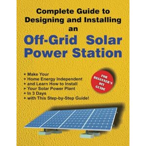 Davydov, Dimi Complete Guide to Designing and Installing an Off-Grid Solar Power Station: For Beginner’s DIY Guide Davydov, Dimi Complete Guide to Designing and Installing an Off-Grid Solar Power Station: For Beginner’s DIY Guide