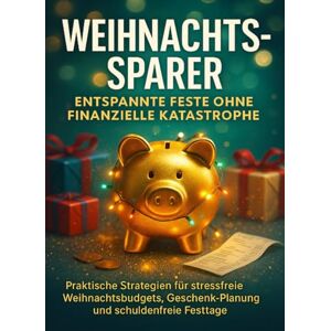 Krüger, Lina Weihnachts-Sparer: Entspannte Feste ohne finanzielle Katastrophe: Praktische Strategien für stressfreie Weihnachtsbudgets, Geschenk-Planung und schuldenfreie Festtage Krüger, Lina Weihnachts-Sparer: Entspannte Feste ohne finanzielle Katastrophe: Praktische Strategien für stressfreie Weihnachtsbudgets, Geschenk-Planung und schuldenfreie Festtage