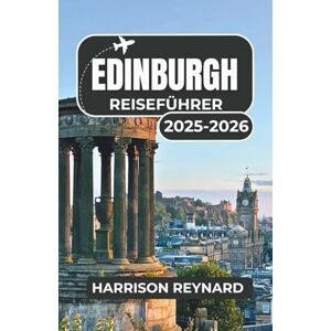 Reynard, Harrison Edinburgh Reiseführer 2025-2026: Entdecken Sie die lokale Kultur, unvergessliche Sehenswürdigkeiten und lebendige Viertel Reynard, Harrison Edinburgh Reiseführer 2025-2026: Entdecken Sie die lokale Kultur, unvergessliche Sehenswürdigkeiten und lebendige Viertel