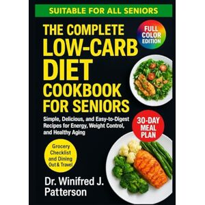 Patterson, Dr. Winifred J. THE COMPLETE LOW-CARB DIET COOKBOOK FOR SENIORS: Simple, Delicious, and Easy-to-Digest Recipes for Energy, Weight Control, and Healthy Aging Patterson, Dr. Winifred J. THE COMPLETE LOW-CARB DIET COOKBOOK FOR SENIORS: Simple, Delicious, and Easy-to-Digest Recipes for Energy, Weight Control, and Healthy Aging