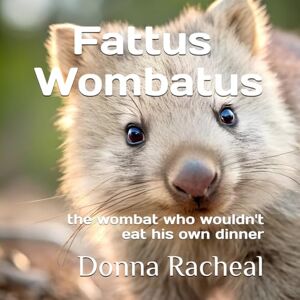 Racheal, Donna Fattus Wombatus: the wombat who wouldn't eat his own dinner (Australian Animals their stories) Racheal, Donna Fattus Wombatus: the wombat who wouldn't eat his own dinner (Australian Animals their stories)