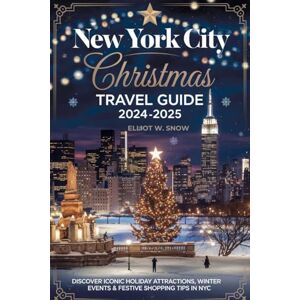 Snow, Elliot W New York City Christmas Travel Guide 2024-2025: Discover Iconic Holiday Attractions, Winter Events & Festive Shopping Tips in NYC Snow, Elliot W New York City Christmas Travel Guide 2024-2025: Discover Iconic Holiday Attractions, Winter Events & Festive Shopping Tips in NYC