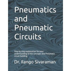 Sivaraman, Dr. Ilango Pneumatics and Pneumatic Circuits: Step by step explanation for easy understanding of the concepts and Pneumatic circuit building Sivaraman, Dr. Ilango Pneumatics and Pneumatic Circuits: Step by step explanation for easy understanding of the concepts and Pneumatic circuit building