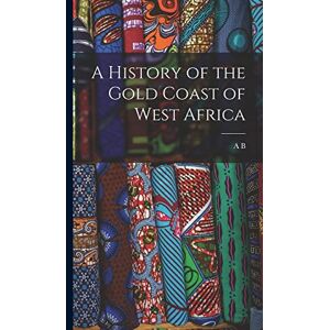 Ellis, A B 1852-1894 A History of the Gold Coast of West Africa Ellis, A B 1852-1894 A History of the Gold Coast of West Africa