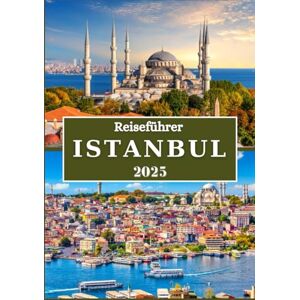 Rivers, Aiden ISTANBUL REISEFÜHRER 2025: Lokale Geheimnisse, kulturelle Juwelen und wichtige Tipps für eine unvergessliche Reise ins Herz der Türkei Rivers, Aiden ISTANBUL REISEFÜHRER 2025: Lokale Geheimnisse, kulturelle Juwelen und wichtige Tipps für eine unvergessliche Reise ins Herz der Türkei