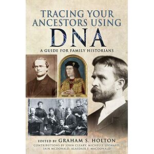 Holton, Graham S Tracing Your Ancestors Using DNA: A Guide for Family Historians Holton, Graham S Tracing Your Ancestors Using DNA: A Guide for Family Historians